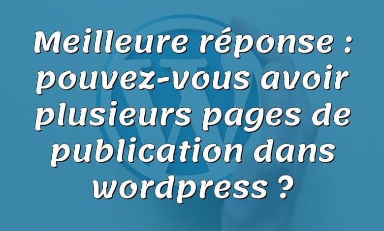 Meilleure réponse : pouvez-vous avoir plusieurs pages de publication dans wordpress ?
